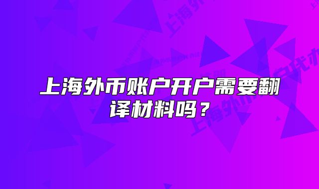 上海外币账户开户需要翻译材料吗?