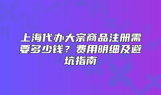 上海代办大宗商品注册需要多少钱?费用明细及避坑指南