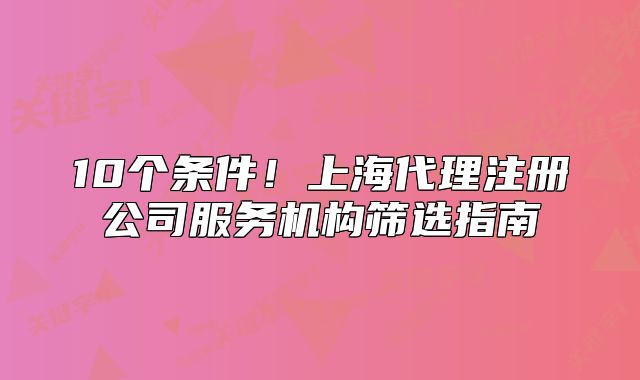 10个条件！上海代理注册公司服务机构筛选指南