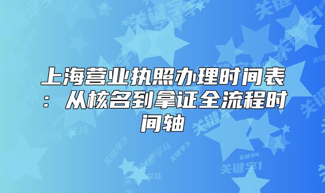 上海营业执照办理时间表:从核名到拿证全流程时间轴
