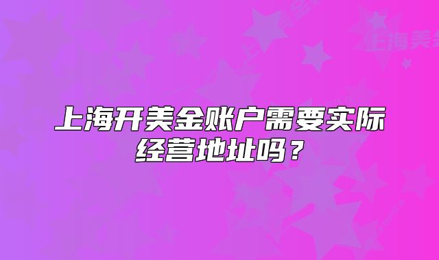 上海开美金账户需要实际经营地址吗?