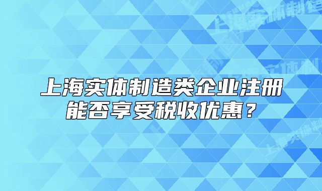 上海实体制造类企业注册能否享受税收优惠?