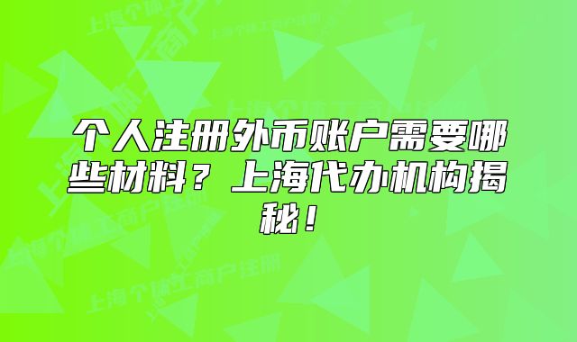 个人注册外币账户需要哪些材料?上海代办机构揭秘!