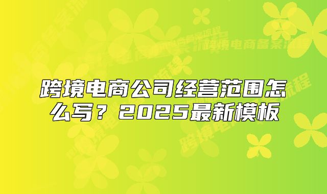 跨境电商公司经营范围怎么写?2025最新模板