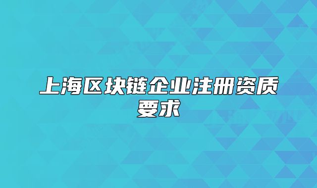 上海区块链企业注册资质要求