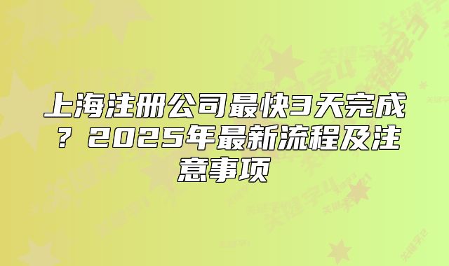 上海注册公司最快3天完成？2025年最新流程及注意事项