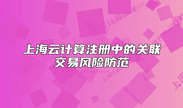上海云计算注册中的关联交易风险防范