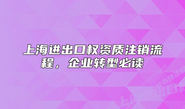 上海进出口权资质注销流程，企业转型必读