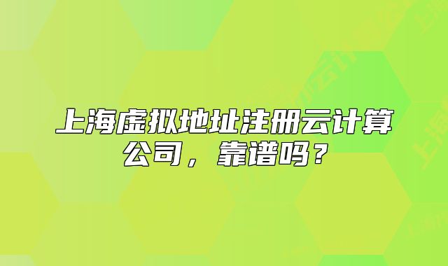 上海虚拟地址注册云计算公司，靠谱吗？
