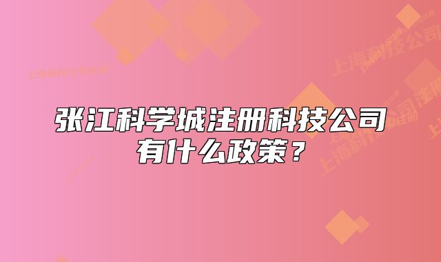 张江科学城注册科技公司有什么政策?