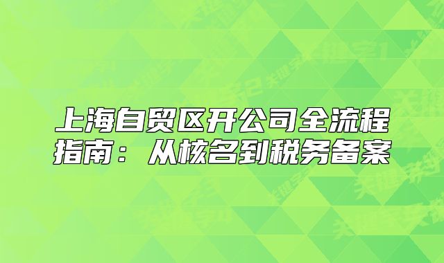 上海自贸区开公司全流程指南:从核名到税务备案