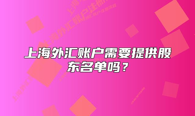 上海外汇账户需要提供股东名单吗？