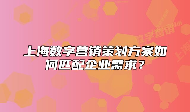 上海数字营销策划方案如何匹配企业需求?