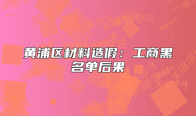 黄浦区材料造假:工商黑名单后果