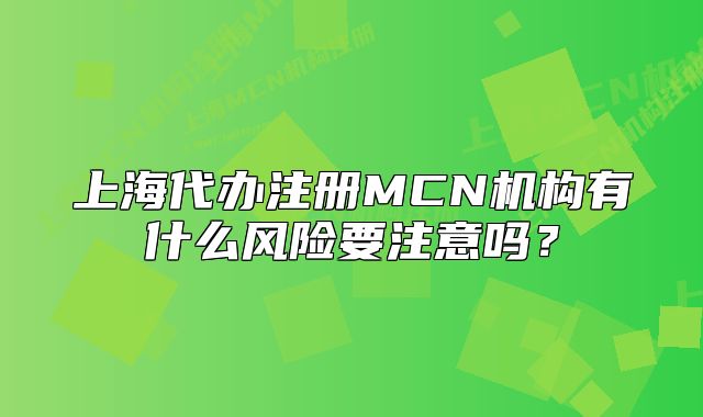 上海代办注册MCN机构有什么风险要注意吗？