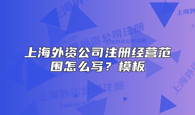 上海外资公司注册经营范围怎么写?模板