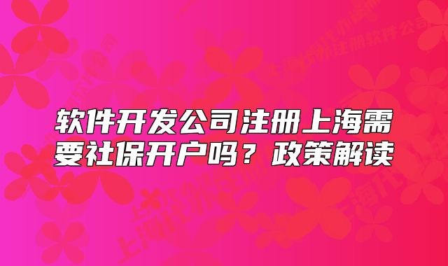 软件开发公司注册上海需要社保开户吗?政策解读