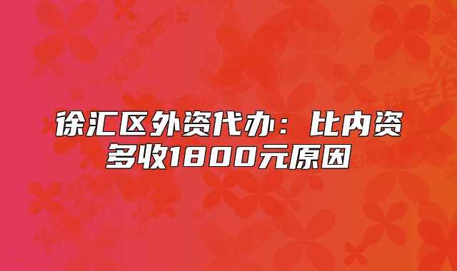 徐汇区外资代办：比内资多收1800元原因