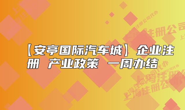 【安亭国际汽车城】企业注册 产业政策 一周办结