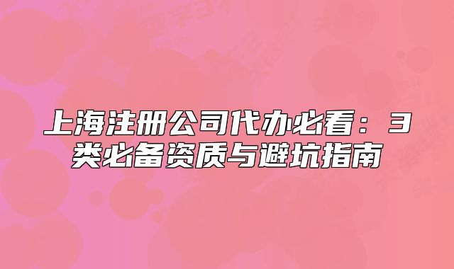 上海注册公司代办必看:3类必备资质与避坑指南