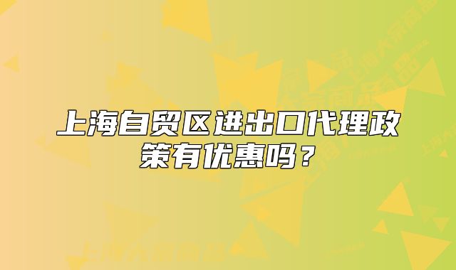 上海自贸区进出口代理政策有优惠吗？
