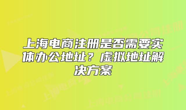 上海电商注册是否需要实体办公地址?虚拟地址解决方案
