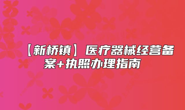 【新桥镇】医疗器械经营备案+执照办理指南