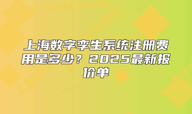 上海数字孪生系统注册费用是多少?2025最新报价单