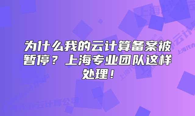为什么我的云计算备案被暂停？上海专业团队这样处理！