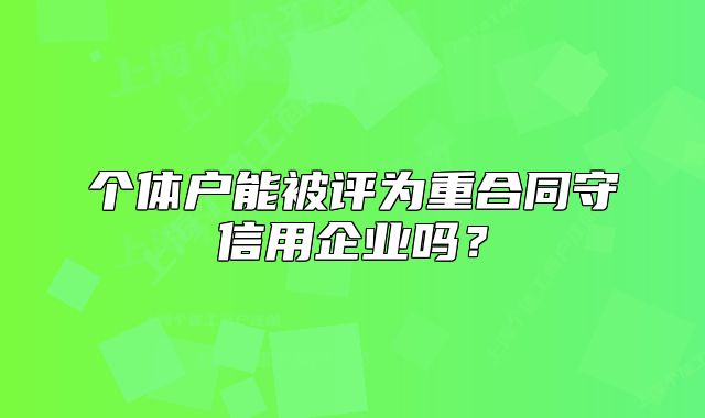 个体户能被评为重合同守信用企业吗?
