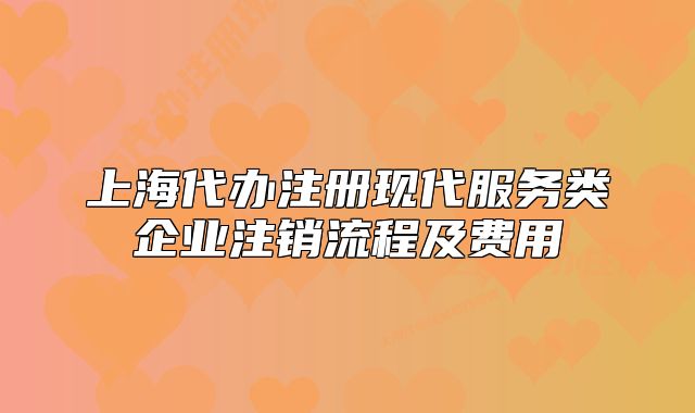 上海代办注册现代服务类企业注销流程及费用