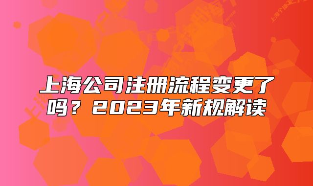 上海公司注册流程变更了吗？2023年新规解读