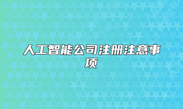 人工智能公司注册注意事项