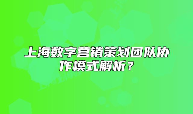 上海数字营销策划团队协作模式解析?