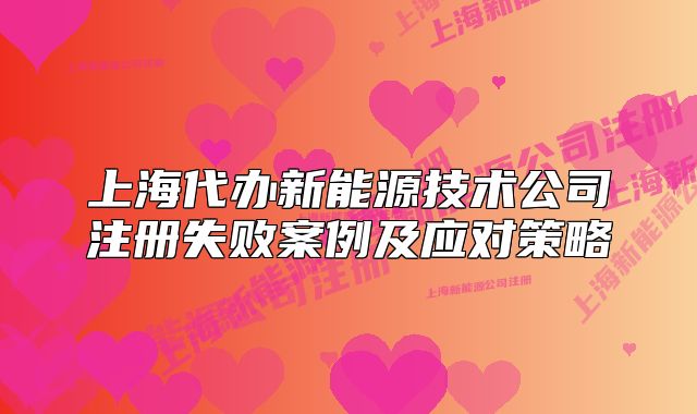 上海代办新能源技术公司注册失败案例及应对策略
