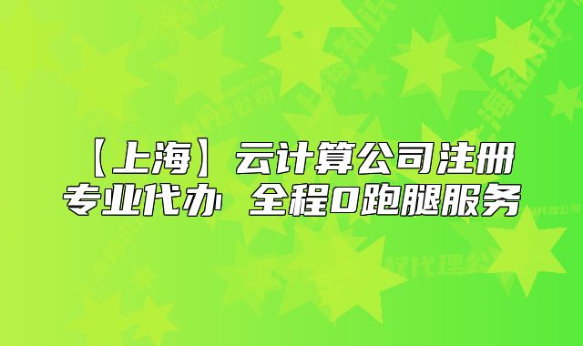 【上海】云计算公司注册 专业代办 全程0跑腿服务