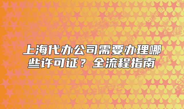 上海代办公司需要办理哪些许可证？全流程指南