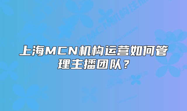 上海MCN机构运营如何管理主播团队?