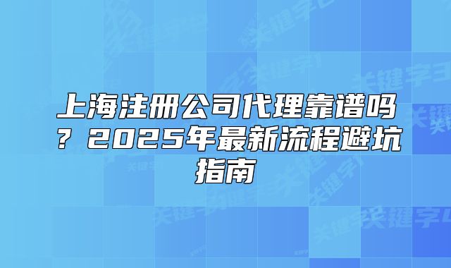 上海注册公司代理靠谱吗？2025年最新流程避坑指南