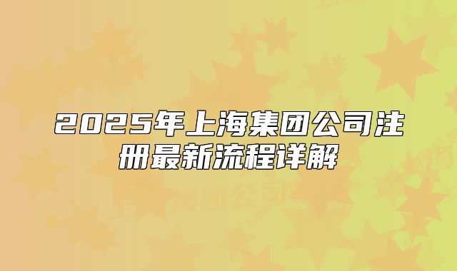 2025年上海集团公司注册最新流程详解