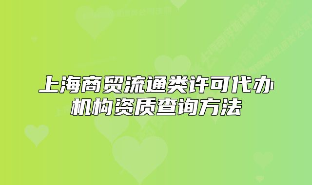 上海商贸流通类许可代办机构资质查询方法