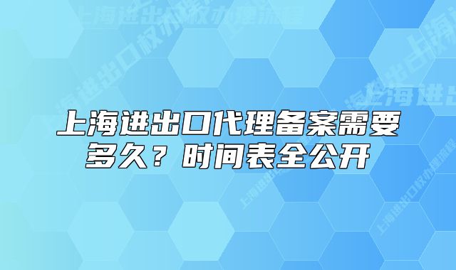 上海进出口代理备案需要多久?时间表全公开