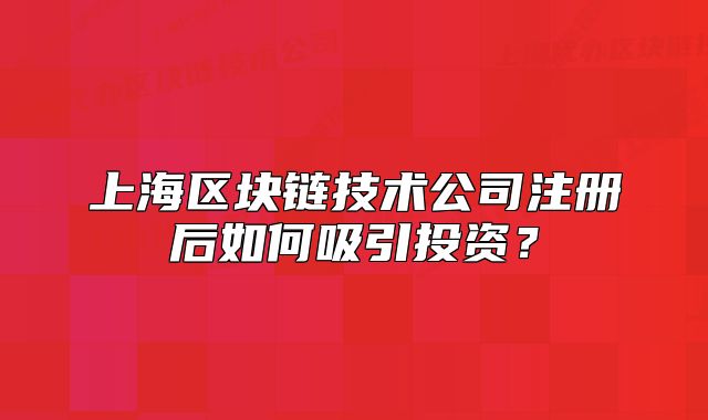 上海区块链技术公司注册后如何吸引投资?