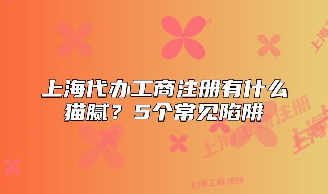 上海代办工商注册有什么猫腻？5个常见陷阱
