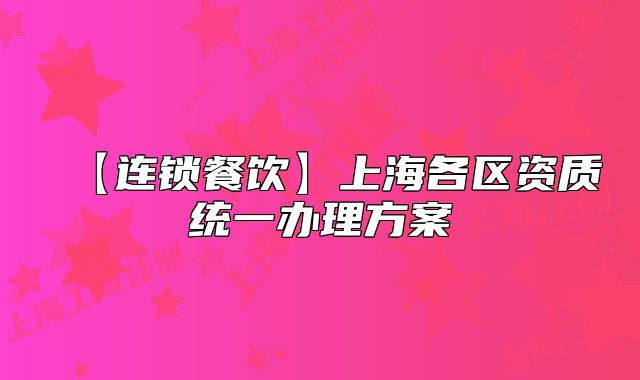 【连锁餐饮】上海各区资质统一办理方案
