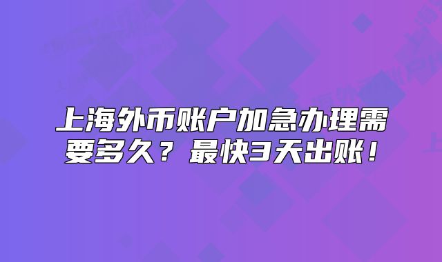 上海外币账户加急办理需要多久?最快3天出账!