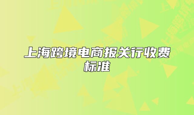 上海跨境电商报关行收费标准