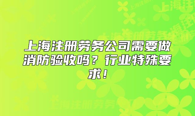 上海注册劳务公司需要做消防验收吗?行业特殊要求!