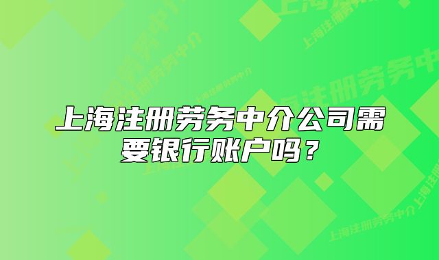 上海注册劳务中介公司需要银行账户吗?