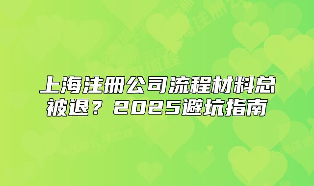 上海注册公司流程材料总被退?2025避坑指南